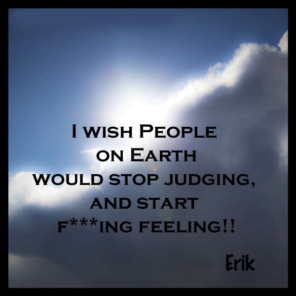 I wish people on earth would stop judging and start... Erik Medhus