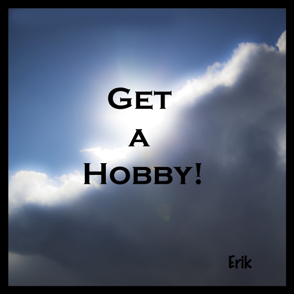 Self-Sabotage, Hey, get a hobby! Erik Medhus