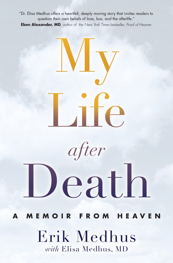 My Life After Death, A Memoir From Heaven, Erik Medhus with Elisa Medhus MD